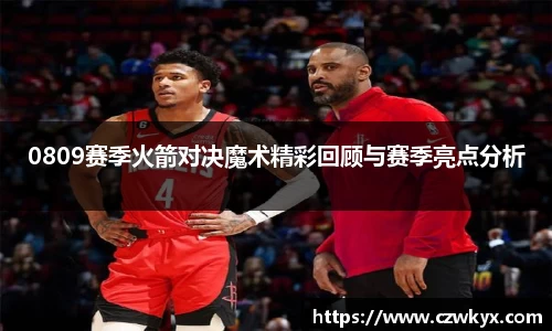 0809赛季火箭对决魔术精彩回顾与赛季亮点分析