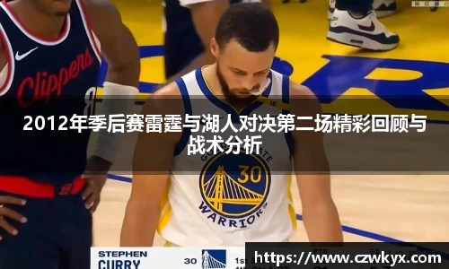 2012年季后赛雷霆与湖人对决第二场精彩回顾与战术分析
