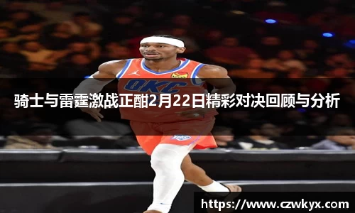骑士与雷霆激战正酣2月22日精彩对决回顾与分析