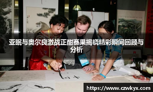 亚眠与奥尔良激战正酣赛果揭晓精彩瞬间回顾与分析