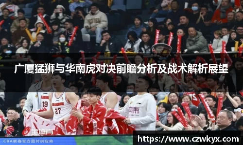 广厦猛狮与华南虎对决前瞻分析及战术解析展望