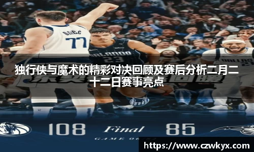 独行侠与魔术的精彩对决回顾及赛后分析二月二十二日赛事亮点