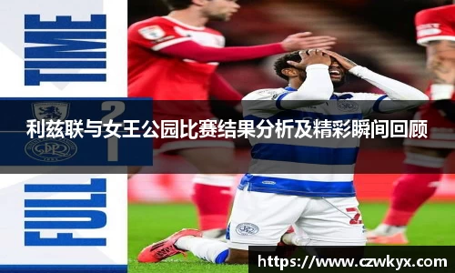 利兹联与女王公园比赛结果分析及精彩瞬间回顾